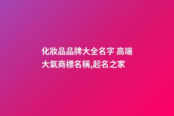 化妝品品牌大全名字 高端大氣商標名稱,起名之家-第1張-商標起名-玄機派